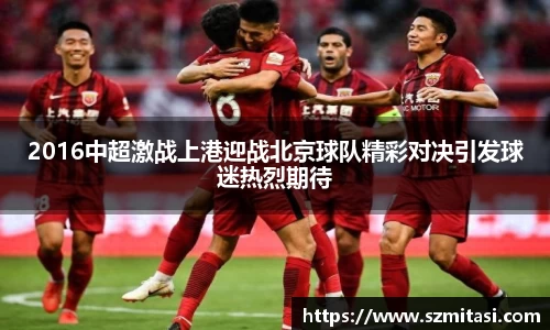 2016中超激战上港迎战北京球队精彩对决引发球迷热烈期待