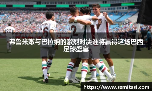 弗鲁米嫩与巴拉纳的激烈对决谁将赢得这场巴西足球盛宴
