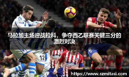 马拉加主场迎战拉科，争夺西乙联赛关键三分的激烈对决