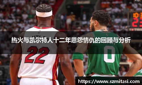 热火与凯尔特人十二年恩怨情仇的回顾与分析