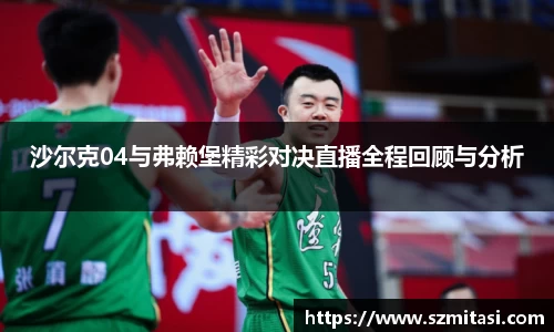 沙尔克04与弗赖堡精彩对决直播全程回顾与分析